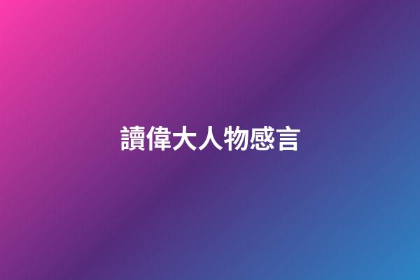 讀偉大人物感言