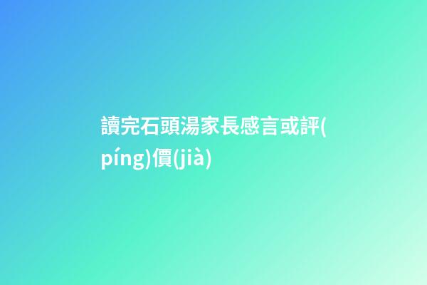 讀完石頭湯家長感言或評(píng)價(jià)