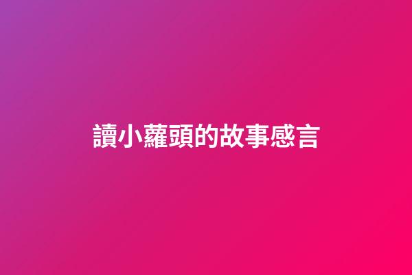 讀小蘿頭的故事感言