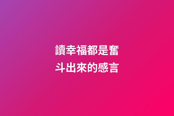 讀幸福都是奮斗出來的感言