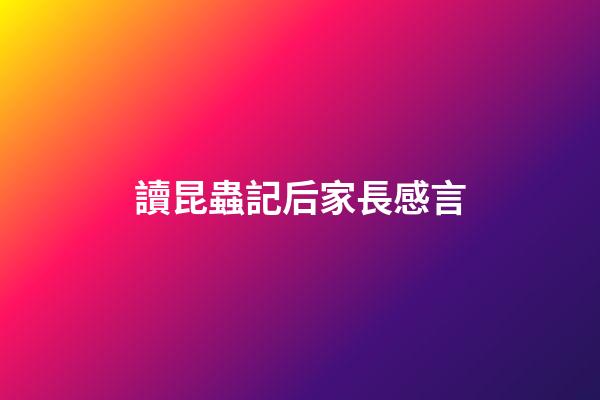 讀昆蟲記后家長感言
