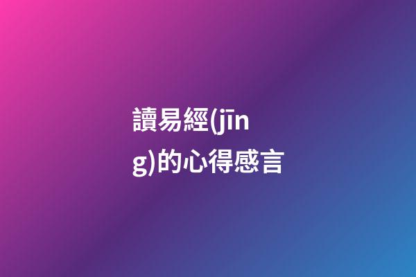 讀易經(jīng)的心得感言