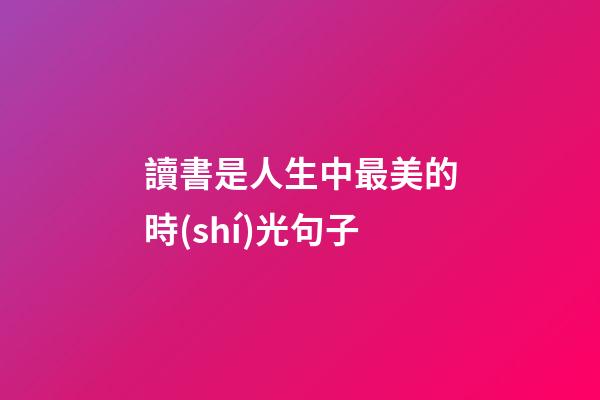 讀書是人生中最美的時(shí)光句子
