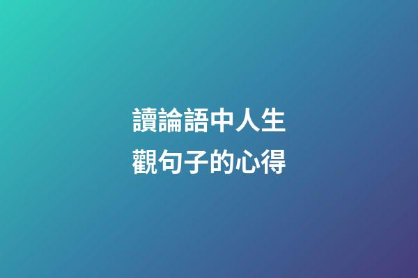 讀論語中人生觀句子的心得