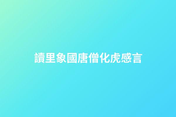 讀里象國唐僧化虎感言