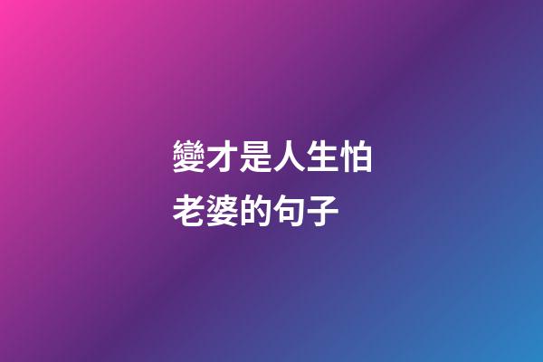 變才是人生怕老婆的句子