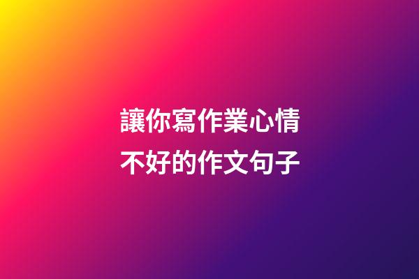 讓你寫作業心情不好的作文句子
