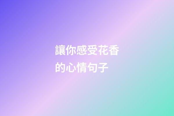 讓你感受花香的心情句子