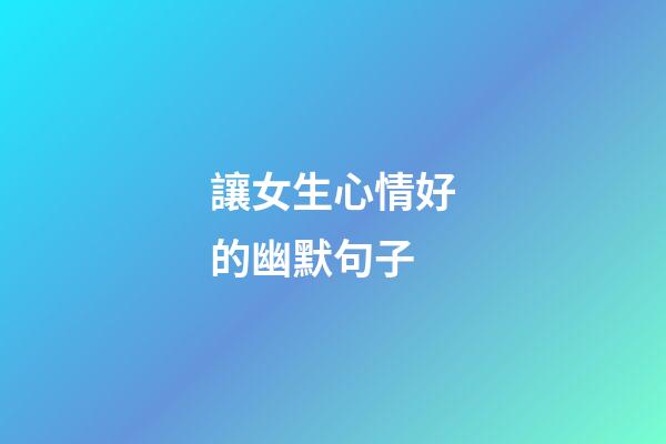 讓女生心情好的幽默句子