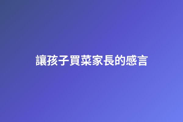 讓孩子買菜家長的感言