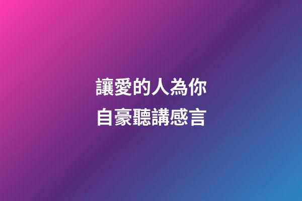 讓愛的人為你自豪聽講感言