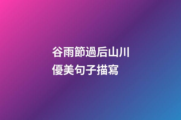 谷雨節過后山川優美句子描寫