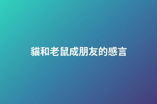 貓和老鼠成朋友的感言