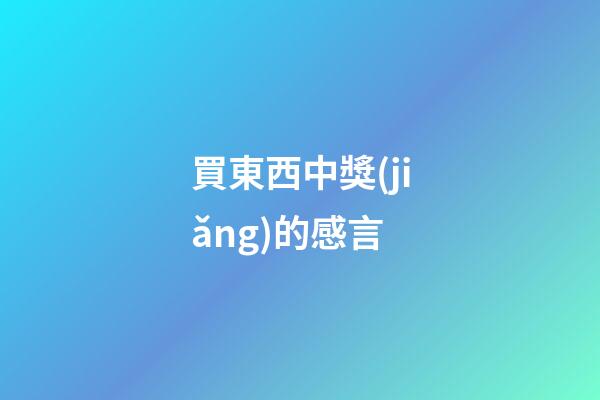 買東西中獎(jiǎng)的感言