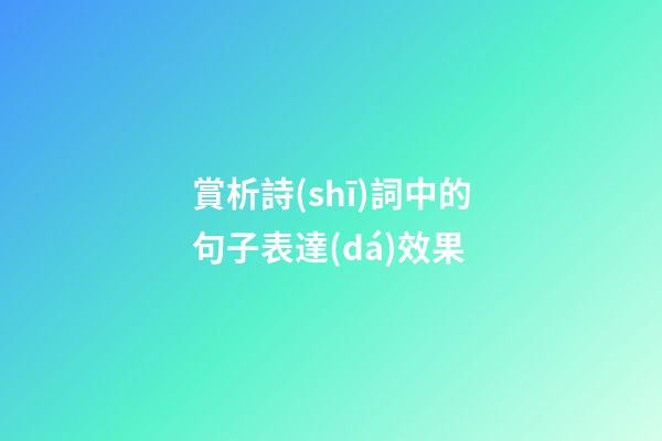 賞析詩(shī)詞中的句子表達(dá)效果