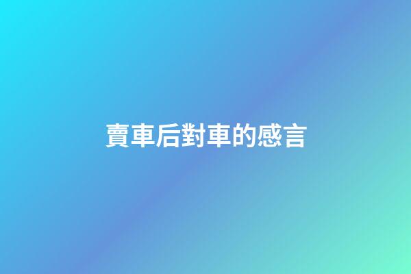 賣車后對車的感言