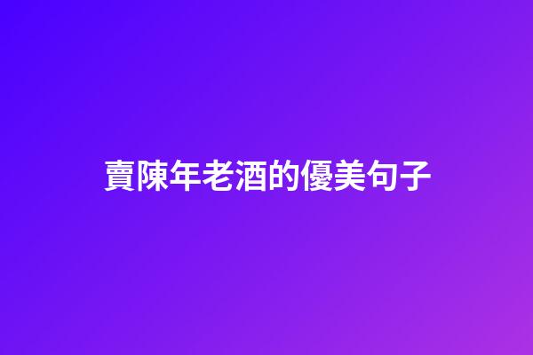 賣陳年老酒的優美句子