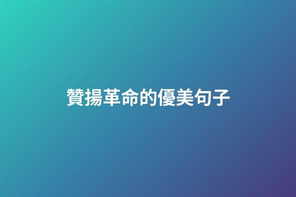 贊揚革命的優美句子