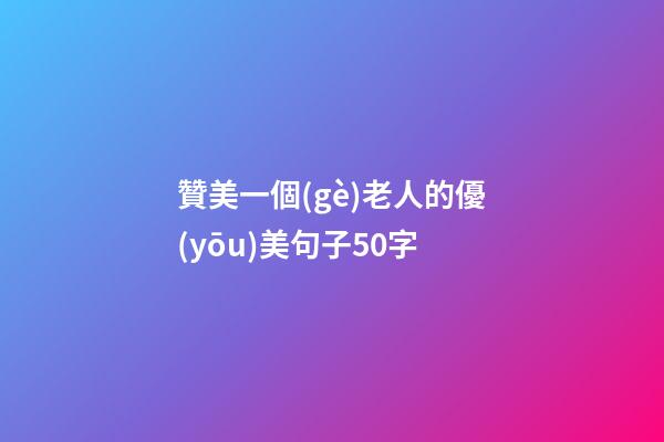 贊美一個(gè)老人的優(yōu)美句子50字