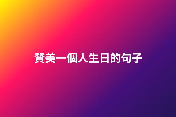 贊美一個人生日的句子