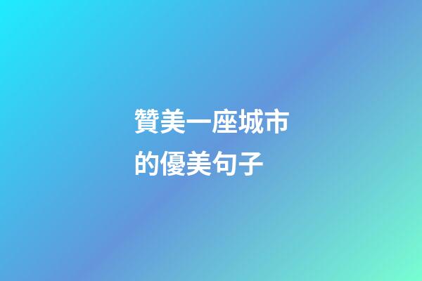 贊美一座城市的優美句子