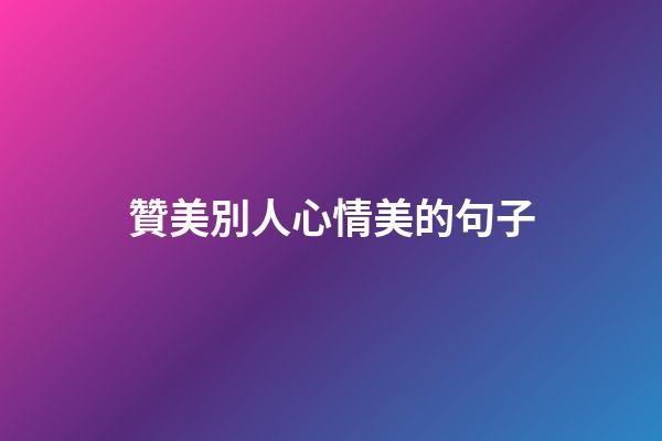 贊美別人心情美的句子