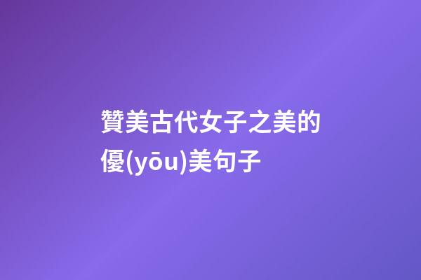 贊美古代女子之美的優(yōu)美句子