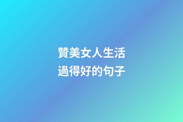 贊美女人生活過得好的句子