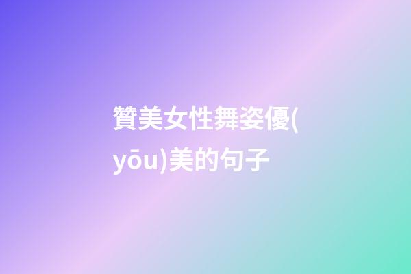 贊美女性舞姿優(yōu)美的句子