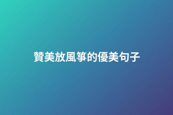贊美放風箏的優美句子