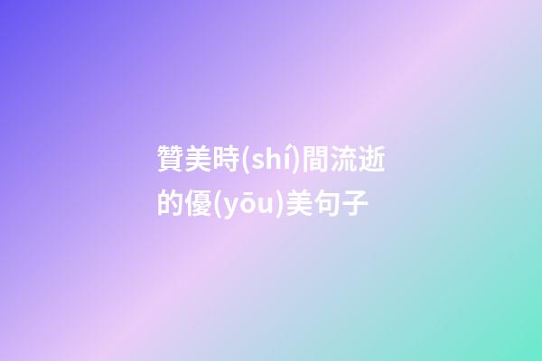 贊美時(shí)間流逝的優(yōu)美句子