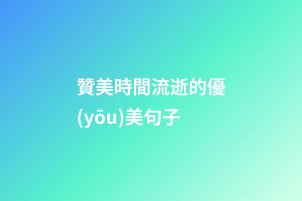 贊美時間流逝的優(yōu)美句子