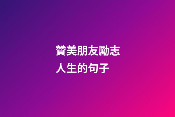 贊美朋友勵志人生的句子