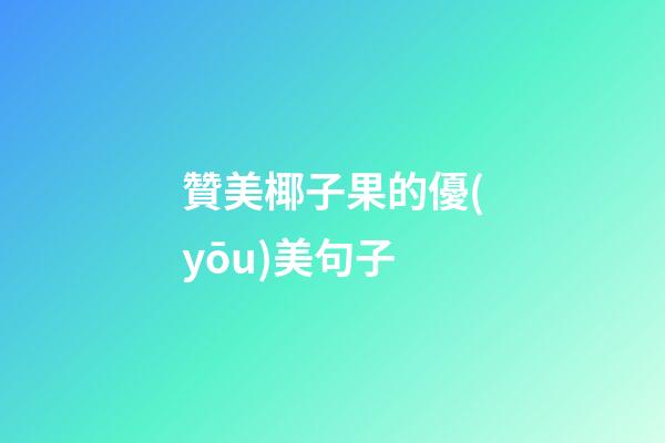 贊美椰子果的優(yōu)美句子