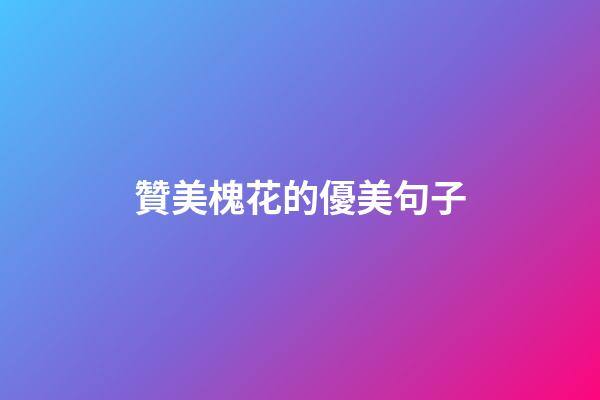 贊美槐花的優美句子