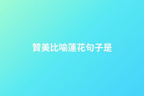 贊美比喻蓮花句子是