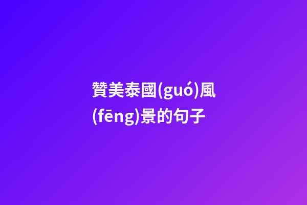 贊美泰國(guó)風(fēng)景的句子