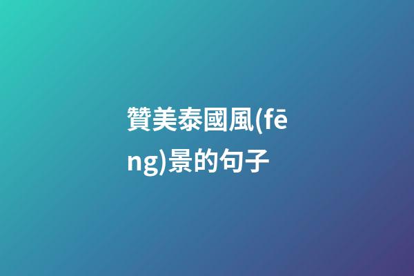 贊美泰國風(fēng)景的句子