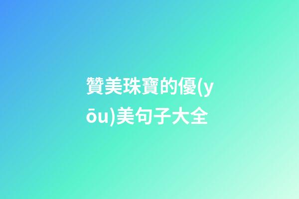 贊美珠寶的優(yōu)美句子大全