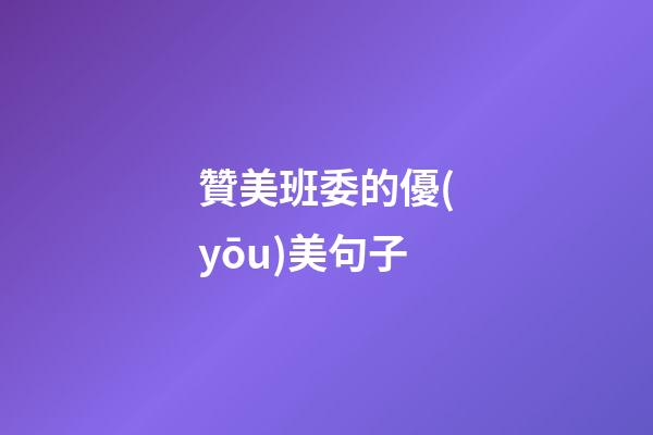 贊美班委的優(yōu)美句子
