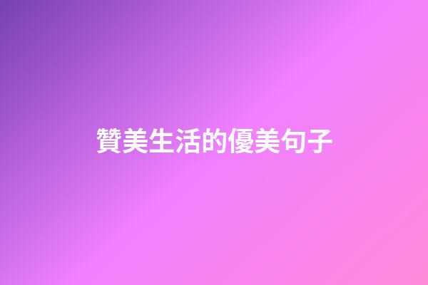 贊美生活的優美句子