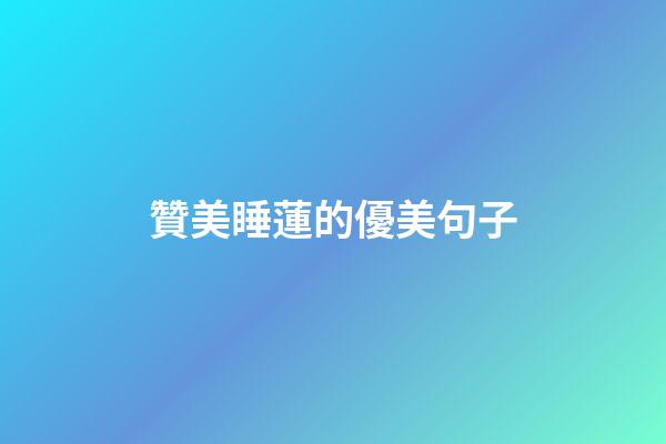 贊美睡蓮的優美句子