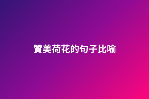 贊美荷花的句子比喻