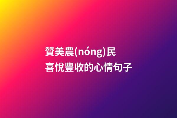 贊美農(nóng)民喜悅豐收的心情句子