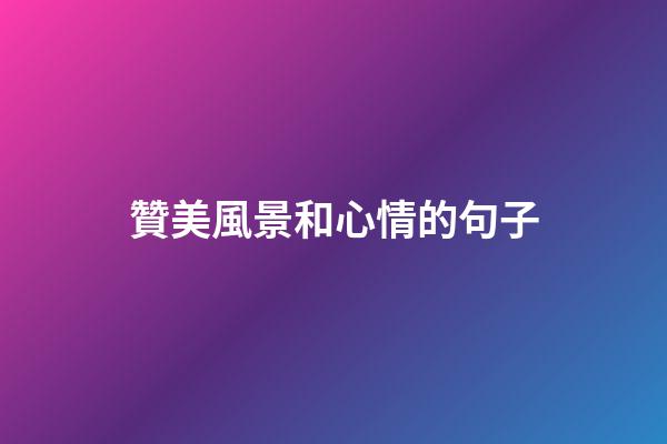 贊美風景和心情的句子