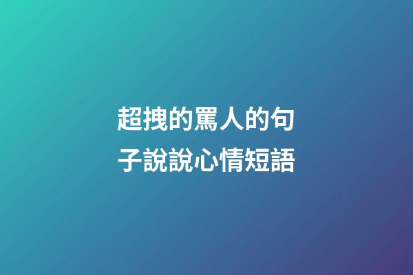 超拽的罵人的句子說說心情短語