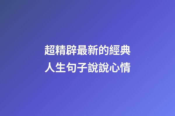 超精辟最新的經典人生句子說說心情