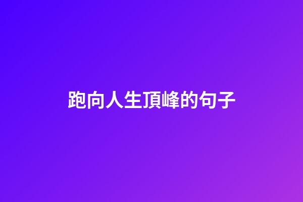 跑向人生頂峰的句子