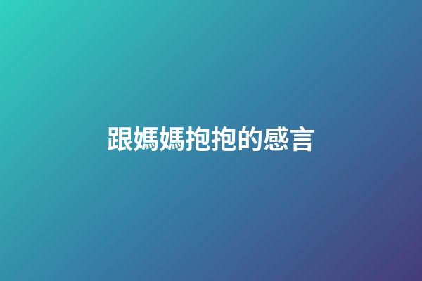 跟媽媽抱抱的感言