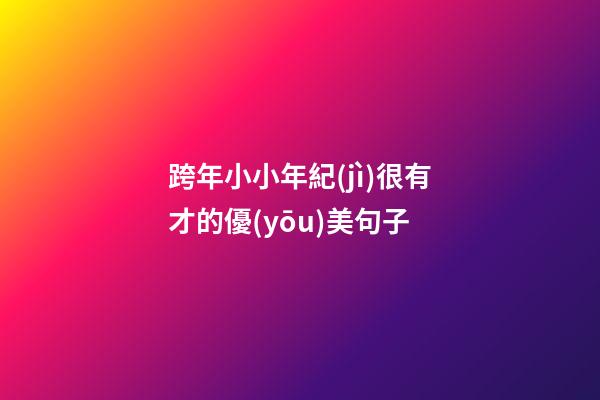跨年小小年紀(jì)很有才的優(yōu)美句子